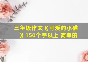 三年级作文《可爱的小猫》150个字以上 简单的